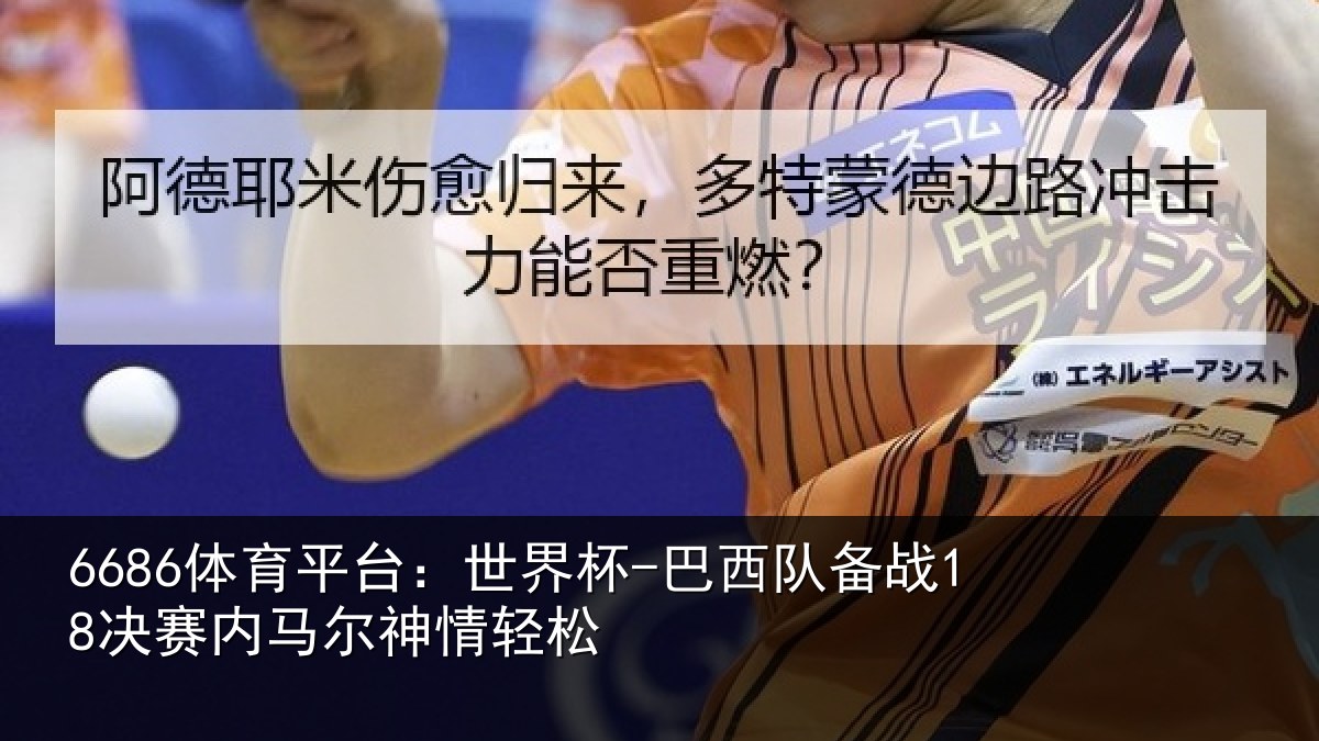 6686体育平台：世界杯-巴西队备战18决赛内马尔神情轻松