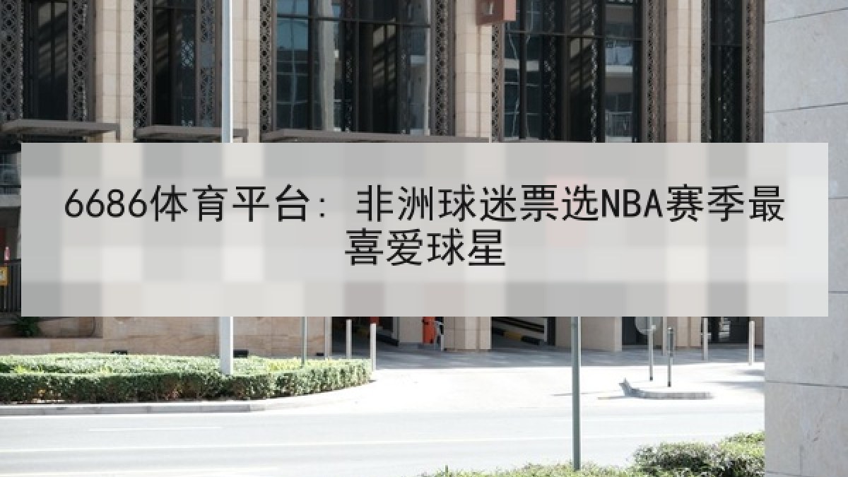 6686体育平台: 非洲球迷票选NBA赛季最喜爱球星
