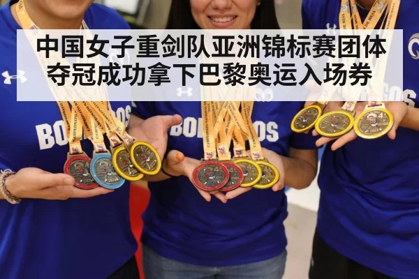 中国女子重剑队亚洲锦标赛团体夺冠成功拿下巴黎奥运入场券